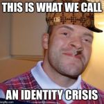 Bad luck scumbag Greg | THIS IS WHAT WE CALL AN IDENTITY CRISIS | image tagged in bad luck scumbag greg | made w/ Imgflip meme maker