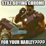 IRON MAN - JUST LOOK | STILL BUYING CHROME FOR YOUR HARLEY???? | image tagged in iron man - just look | made w/ Imgflip meme maker