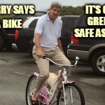 John Kerry | RIDE A BIKE JOHN KERRY SAYS IT'S CLEAN,  GREEN AND SAFE AS HOUSES | image tagged in john kerry | made w/ Imgflip meme maker