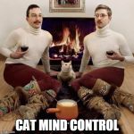 two men and a cat | CAT MIND CONTROL | image tagged in two men and a cat | made w/ Imgflip meme maker