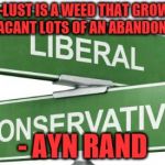 Power | POWER-LUST IS A WEED THAT GROWS ONLY IN THE VACANT LOTS OF AN ABANDONED MIND. - AYN RAND | image tagged in politics,power | made w/ Imgflip meme maker