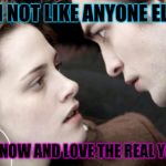 Twilight Nope | I'M NOT LIKE ANYONE ELSE I KNOW AND LOVE THE REAL YOU | image tagged in twilight nope | made w/ Imgflip meme maker