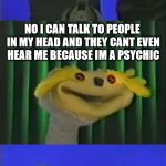 A Word with Chester | YOU CAN READ PEOPLES MINDS? NO I CAN TALK TO PEOPLE IN MY HEAD AND THEY CANT EVEN HEAR ME BECAUSE IM A PSYCHIC | image tagged in a word with chester,psychic,sifl and olly,comedy,sfw | made w/ Imgflip meme maker