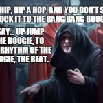 Emperor Star Wars | THE HIP, HIP A HOP, AND YOU DON'T STOP, A ROCK ITTO THE BANG BANG BOOGIE... ...SAY... UP JUMP THE BOOGIE,TO THE RHYTHM OF THE BOOGIE, THE  | image tagged in emperor star wars | made w/ Imgflip meme maker