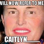 Bruce Jenner | YOU WILL NOW REFER TO ME AS..... CAITLYN.......... | image tagged in bruce jenner | made w/ Imgflip meme maker