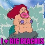 Ariel The Big Mermaid | I ♥ BIG BEACHES | image tagged in ariel little mermaid,big,bbw | made w/ Imgflip meme maker