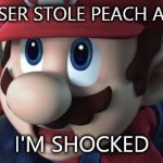 Shocked mario | BOWSER STOLE PEACH AGAIN I'M SHOCKED | image tagged in mario is shocked,mario,gaming,bowser | made w/ Imgflip meme maker