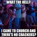 WTF Church | WHAT THE HELL? I CAME TO CHURCH AND THERE'S NO CRACKERS? | image tagged in wtf church,funny,funny memes,church,crackers,memes | made w/ Imgflip meme maker