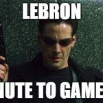 Gametime | LEBRON 1 MINUTE TO GAMETIME | image tagged in angry gunman neo,lebron james,cleveland cavaliers,nba | made w/ Imgflip meme maker