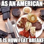 breakfast | AS AN AMERICAN THIS IS HOW I EAT BREAKFAST | image tagged in breakfast | made w/ Imgflip meme maker