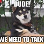 Cool dog | DUDE! WE NEED TO TALK! | image tagged in cool dog | made w/ Imgflip meme maker