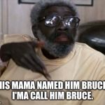 Clay 2 | HIS MAMA NAMED HIM BRUCE, I'MA CALL HIM BRUCE. | image tagged in clay 2 | made w/ Imgflip meme maker