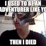 Me Skyrim! | I USED TO BE AN ADVENTURER LIKE YO' THEN I DIED | image tagged in me skyrim | made w/ Imgflip meme maker