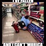 Murica Scooter | I'VE FALLEN AND I CAN'T 'MURICA | image tagged in murica scooter | made w/ Imgflip meme maker