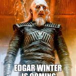white walker | EDGAR WINTER IS COMING | image tagged in white walker | made w/ Imgflip meme maker