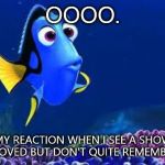 dori meme | OOOO. MY REACTION WHEN I SEE A SHOW I LOVED BUT DON'T QUITE REMEMBER. | image tagged in dori meme | made w/ Imgflip meme maker