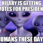 Humans These Days | HILARY IS GETTING VOTES FOR PRESIDENT HUMANS THESE DAYS | image tagged in humans these days | made w/ Imgflip meme maker