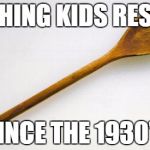 woodenspoon | TEACHING KIDS RESPECT SINCE THE 1930'S | image tagged in woodenspoon | made w/ Imgflip meme maker