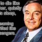 Bob Monkhouse | I want to die like my father, quietly in his sleep, not screaming and terrified like his passengers. | image tagged in bob monkhouse quote | made w/ Imgflip meme maker