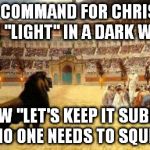 christian martyrs | JESUS' COMMAND FOR CHRISTIANS TO BE "LIGHT" IN A DARK WORLD IS NOW "LET'S KEEP IT SUBDUED, SO NO ONE NEEDS TO SQUINT." | image tagged in christian martyrs | made w/ Imgflip meme maker