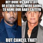 Does this make Bruce Jenner Kanye's mother in law? | HEY DUDE US AND A LOT OF OTHER FOLKS WERE GOING TO NAME OUR BABY CAITLYN BUT CANCEL THAT! | image tagged in does this make bruce jenner kanye's mother in law | made w/ Imgflip meme maker