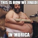 american jihadist | THIS IS HOW WE JIHADI IN 'MURICA | image tagged in american jihadist | made w/ Imgflip meme maker