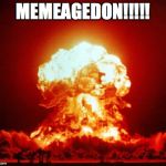 Nuclear Blast | MEMEAGEDON!!!!! | image tagged in nuclear blast | made w/ Imgflip meme maker