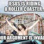 Jesus Riding Roller Coaster | JESUS IS RIDING A ROLLER COASTER... YOUR ARGUMENT IS INVALID. | image tagged in jesus riding roller coaster,your argument is invalid,lmao,roller coaster | made w/ Imgflip meme maker