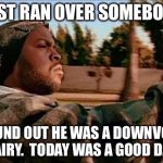ice cube | JUST RAN OVER SOMEBODY FOUND OUT HE WAS A DOWNVOTE FAIRY.  TODAY WAS A GOOD DAY. | image tagged in ice cube | made w/ Imgflip meme maker