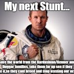 Felix Baumgartner | My next Stunt... Save the world from the
Kardashian/Kenner and Duggar families. take them far up see if they make it,so they cant breed and  | image tagged in memes,felix baumgartner | made w/ Imgflip meme maker