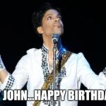 Prince | HEY JOHN...HAPPY BIRTHDAY!! | image tagged in prince | made w/ Imgflip meme maker