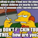Patty on the Phone | Talking to your friend over the phone whose children are nearby is like talking to someone with Tourette syndrome Hey DON'T F**CKIN TOUCH TH | image tagged in patty on the phone | made w/ Imgflip meme maker