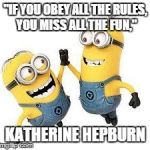 Minion Mischief | "IF YOU OBEY ALL THE RULES, YOU MISS ALL THE FUN," KATHERINE HEPBURN | image tagged in minion mischief | made w/ Imgflip meme maker