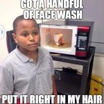 noodles kid | GOT A HANDFUL OF FACE WASH PUT IT RIGHT IN MY HAIR | image tagged in noodles kid | made w/ Imgflip meme maker