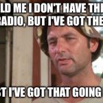 Wait, huh? | SHE TOLD ME I DON'T HAVE THE VOICE FOR RADIO, BUT I'VE GOT THE FACE. AT LEAST I'VE GOT THAT GOING FOR ME | image tagged in at least i've got that going for me | made w/ Imgflip meme maker