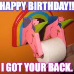 Got Your Back | HAPPY BIRTHDAY!! I GOT YOUR BACK. | image tagged in got your back,unicorns,birthday,toilet humor | made w/ Imgflip meme maker
