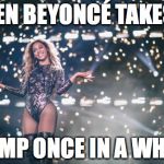 Honest Beyonce | EVEN BEYONCÉ TAKES A DUMP ONCE IN A WHILE | image tagged in honest beyonce | made w/ Imgflip meme maker