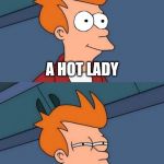 Something we must all ask ourselves for now on!  | A HOT LADY OR A MAN? | image tagged in happy skeptical fry,futurama fry | made w/ Imgflip meme maker