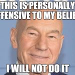 Patrick Stewart | THIS IS PERSONALLY OFFENSIVE TO MY BELIEFS I WILL NOT DO IT | image tagged in patrick stewart | made w/ Imgflip meme maker