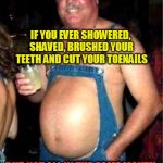 Redneck fashion | IF YOU EVER SHOWERED, SHAVED, BRUSHED YOUR TEETH AND CUT YOUR TOENAILS BUT NOT ALL IN THE SAME MONTH. . .   YOU MIGHT BE A REDNECK | image tagged in redneck fashion | made w/ Imgflip meme maker
