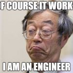 Not Nakamoto Meme | OF COURSE IT WORKS I AM AN ENGINEER | image tagged in not nakamoto meme | made w/ Imgflip meme maker