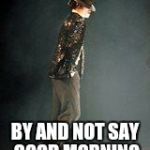 Michael Jackson | DON'T MOONWALK BY AND NOT SAY GOOD MORNING | image tagged in michael jackson | made w/ Imgflip meme maker