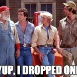Dukes of Hazzard | YUP, I DROPPED ONE | image tagged in dukes of hazzard | made w/ Imgflip meme maker