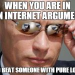 That hardly happens, congrats to those who succeeded in doing so! | WHEN YOU ARE IN AN INTERNET ARGUMENT AND BEAT SOMEONE WITH PURE LOGIC | image tagged in memes,vladimir putin,internet argument | made w/ Imgflip meme maker