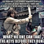 Hipster Jihadi | ISIS NOW HAS 2,300 HUMVEE ARMORED VEHICLES, AT LEAST 40 M1A1 MAIN BATTLE TANKS AND AS MANY AS 52 M198 HOWITZER MOBILE GUN SYSTEMS WHAT, NO O | image tagged in hipster jihadi | made w/ Imgflip meme maker
