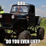 need a lift? | BRO... DO YOU EVEN LIFT? | image tagged in need a lift,jeep | made w/ Imgflip meme maker