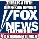 Fox News | THERE IS A FIFTH DIMENSION BEYOND THAT WHICH IS KNOWN TO MAN | image tagged in fox news | made w/ Imgflip meme maker