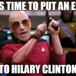 gangsta picard | IT'S TIME TO PUT AN END TO HILARY CLINTON | image tagged in gangsta picard | made w/ Imgflip meme maker