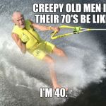 old man | CREEPY OLD MEN IN THEIR 70'S BE LIKE I'M 40. | image tagged in old man | made w/ Imgflip meme maker