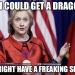 Hillary is not a Targarrian | IF I COULD GET A DRAGON I MIGHT HAVE A FREAKING SHOT | image tagged in surprised hillary,memes,game of thrones | made w/ Imgflip meme maker